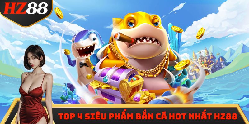 Top 4 siêu phẩm bắn cá hot nhất HZ88
